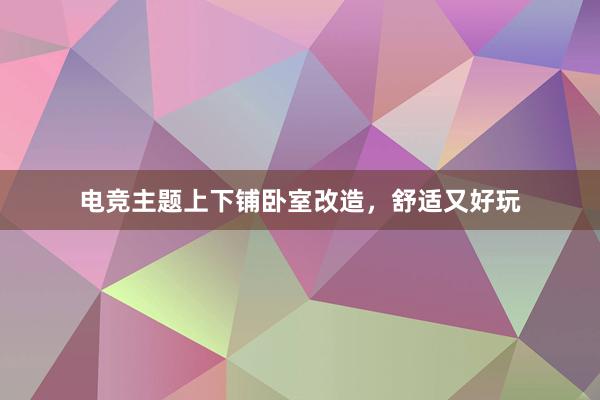 电竞主题上下铺卧室改造，舒适又好玩