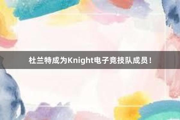 杜兰特成为Knight电子竞技队成员！