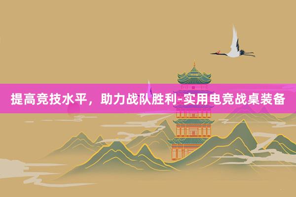 提高竞技水平，助力战队胜利-实用电竞战桌装备