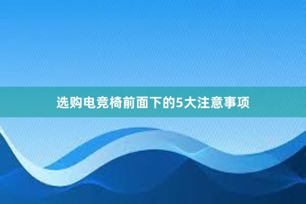 选购电竞椅前面下的5大注意事项