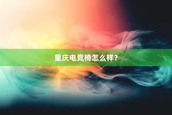 重庆电竞椅怎么样？