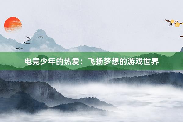 电竞少年的热爱：飞扬梦想的游戏世界