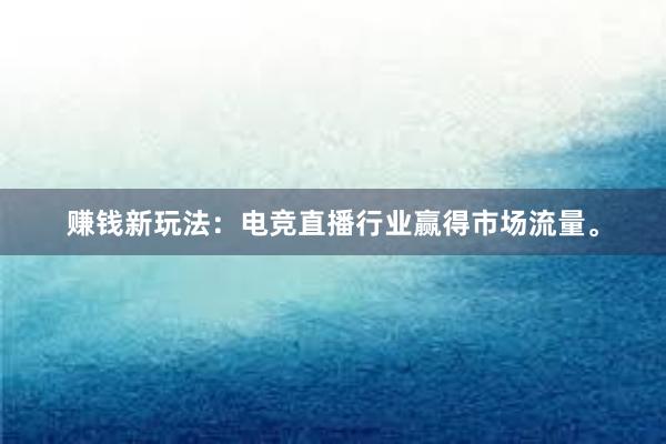 赚钱新玩法：电竞直播行业赢得市场流量。