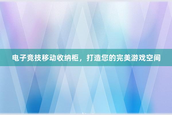 电子竞技移动收纳柜，打造您的完美游戏空间