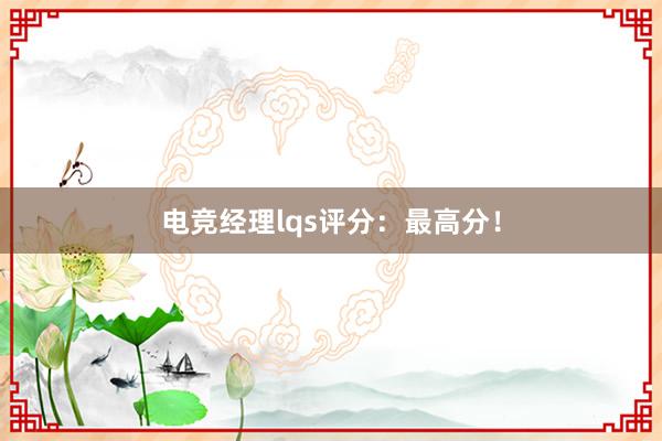 电竞经理lqs评分：最高分！