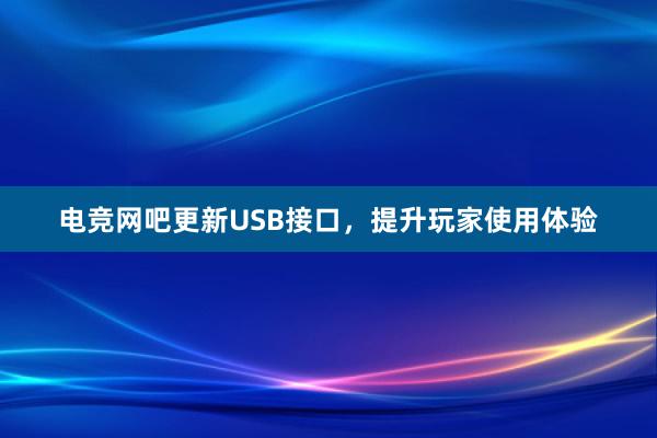 电竞网吧更新USB接口，提升玩家使用体验