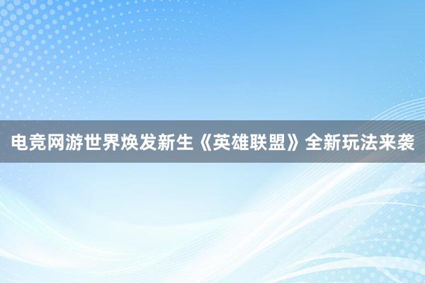 电竞网游世界焕发新生《英雄联盟》全新玩法来袭