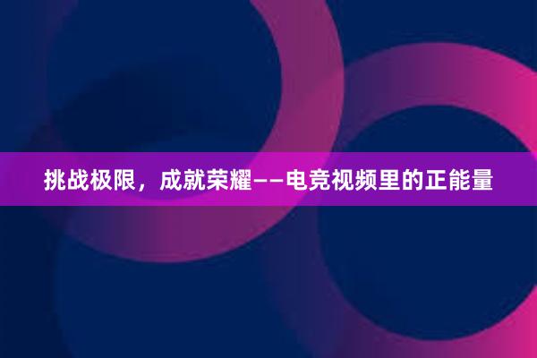 挑战极限，成就荣耀——电竞视频里的正能量