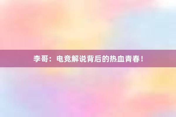 李哥：电竞解说背后的热血青春！