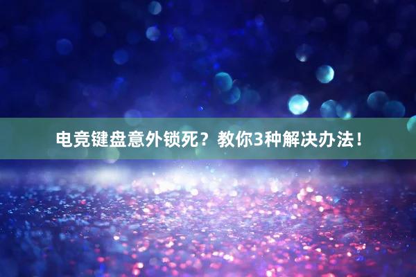 电竞键盘意外锁死？教你3种解决办法！