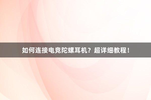 如何连接电竞陀螺耳机？超详细教程！