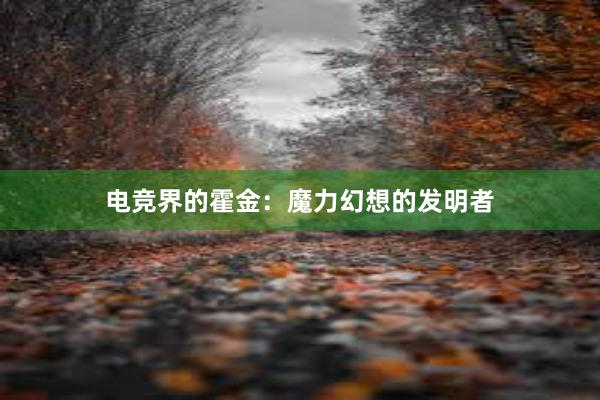 电竞界的霍金：魔力幻想的发明者