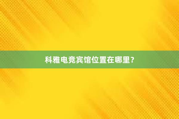 科雅电竞宾馆位置在哪里？