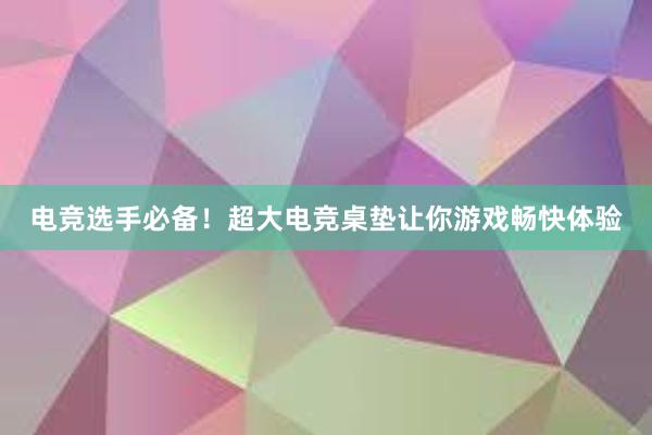 电竞选手必备！超大电竞桌垫让你游戏畅快体验