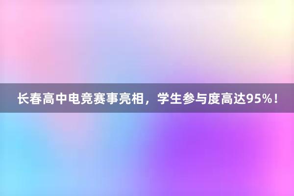 长春高中电竞赛事亮相，学生参与度高达95%！