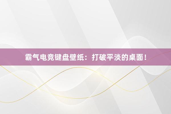 霸气电竞键盘壁纸：打破平淡的桌面！